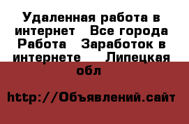 Удаленная работа в интернет - Все города Работа » Заработок в интернете   . Липецкая обл.